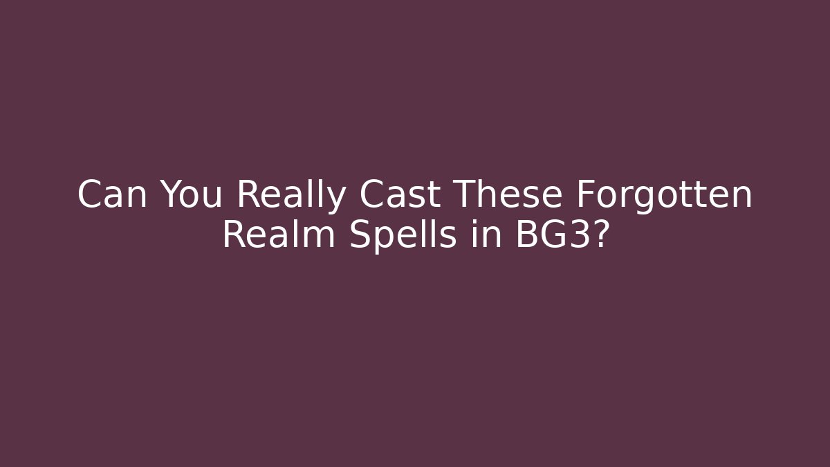 Can You Really Cast These Forgotten Realm Spells in BG3?