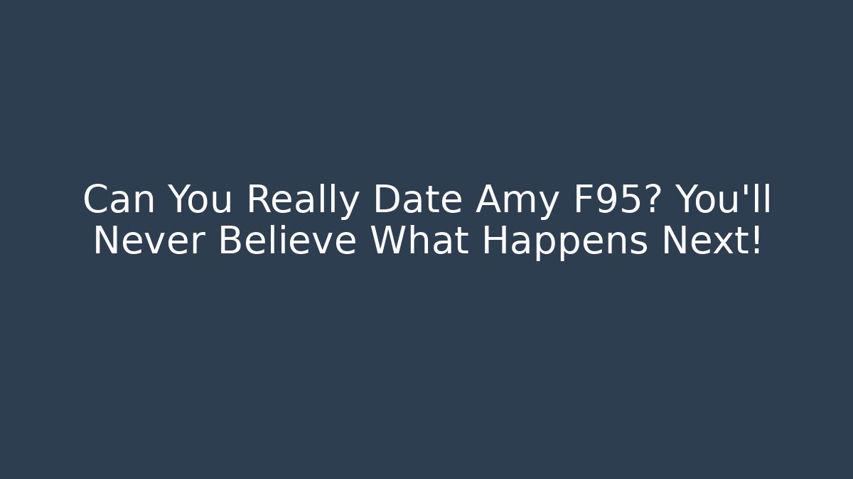 Can You Really Date Amy F95? You'll Never Believe What Happens Next!