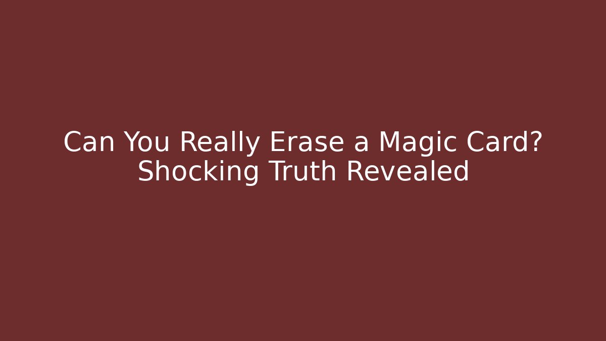 Can You Really Erase a Magic Card? Shocking Truth Revealed