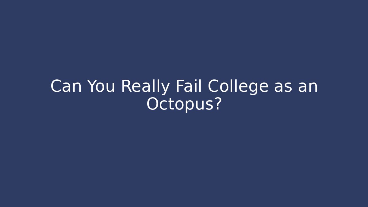 Can You Really Fail College as an Octopus?