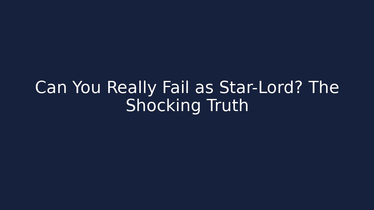 Can You Really Fail as Star-Lord? The Shocking Truth