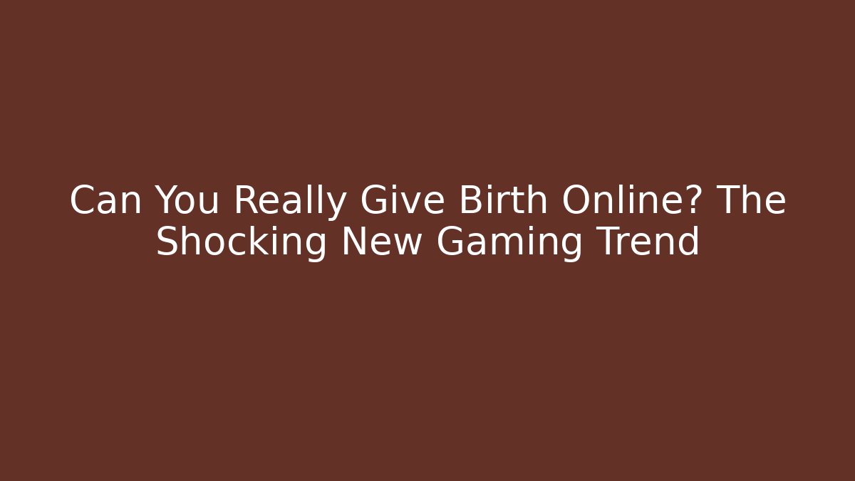 Can You Really Give Birth Online? The Shocking New Gaming Trend