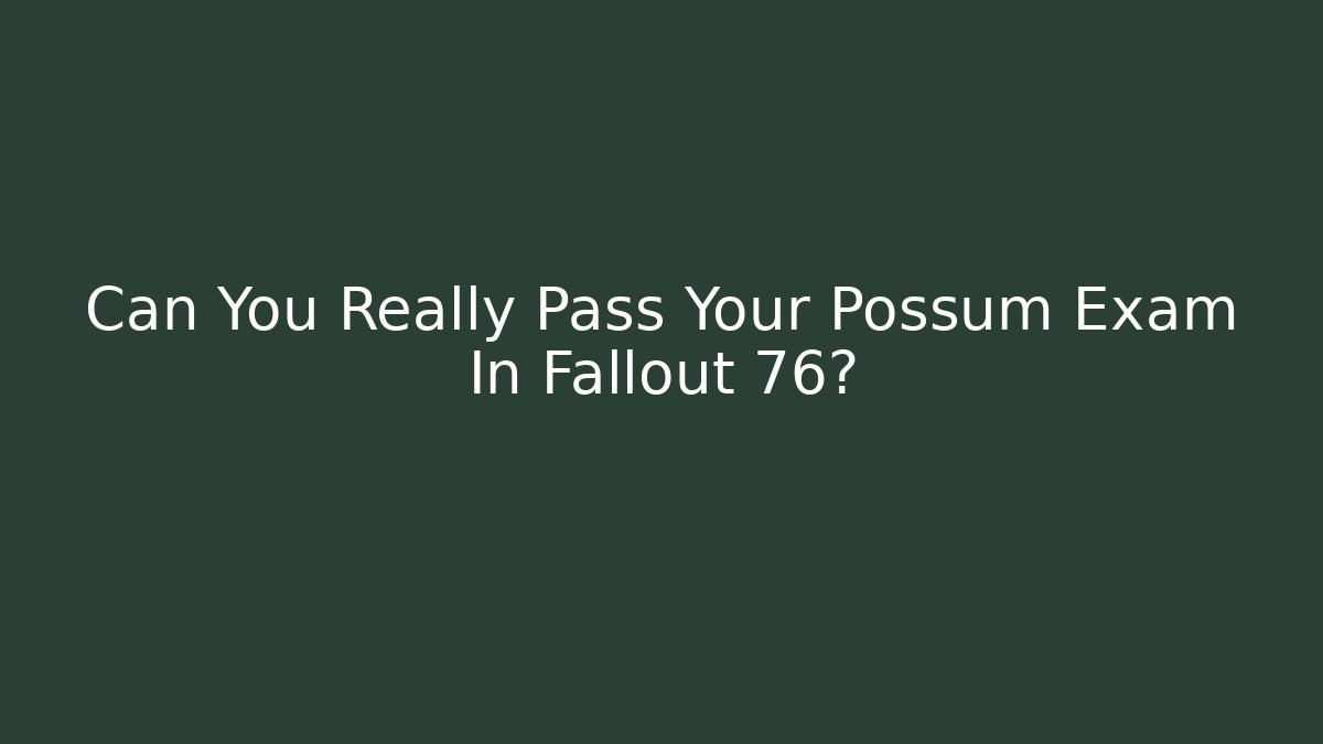 Can You Really Pass Your Possum Exam In Fallout 76?