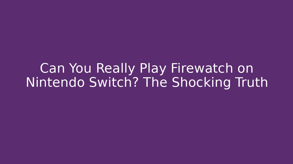 Can You Really Play Firewatch on Nintendo Switch? The Shocking Truth