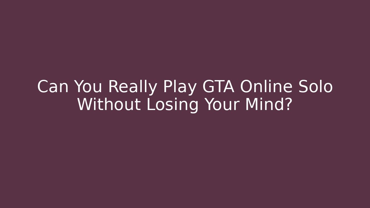 Can You Really Play GTA Online Solo Without Losing Your Mind?