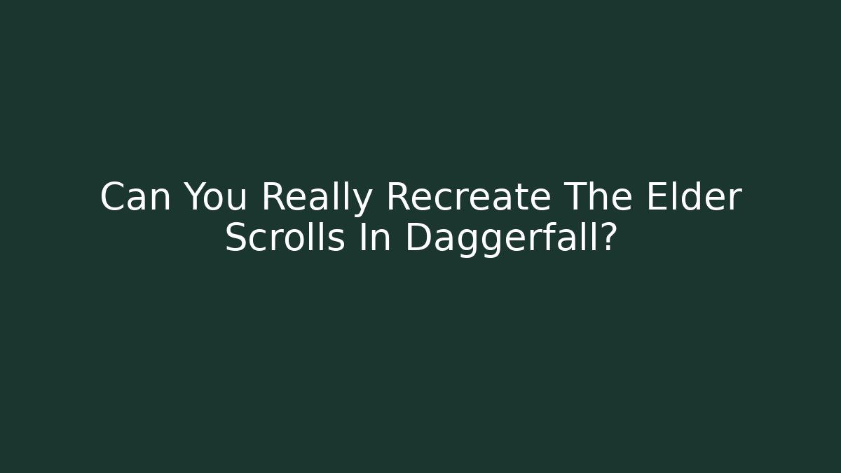 Can You Really Recreate The Elder Scrolls In Daggerfall?