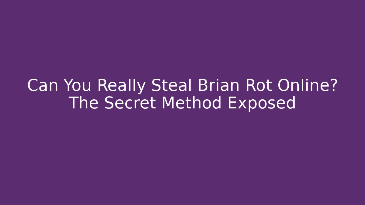 Can You Really Steal Brian Rot Online? The Secret Method Exposed