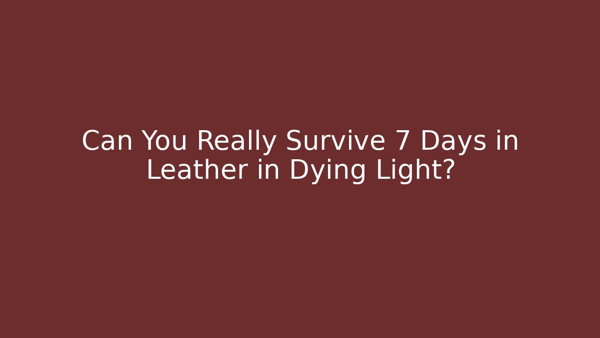 Can You Really Survive 7 Days in Leather in Dying Light? - Celivion