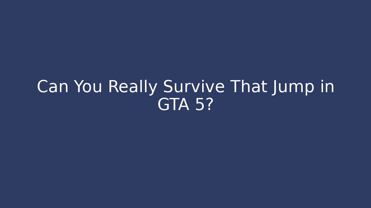 Can You Really Survive That Jump in GTA 5?