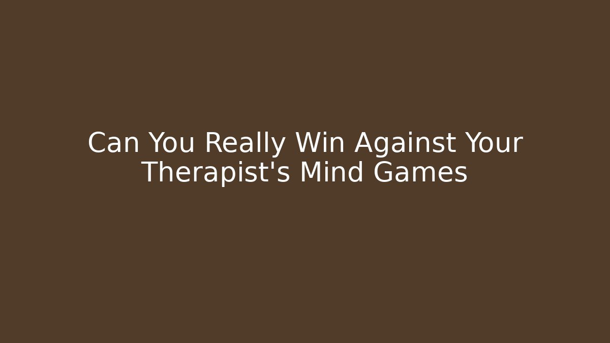 Can You Really Win Against Your Therapist's Mind Games