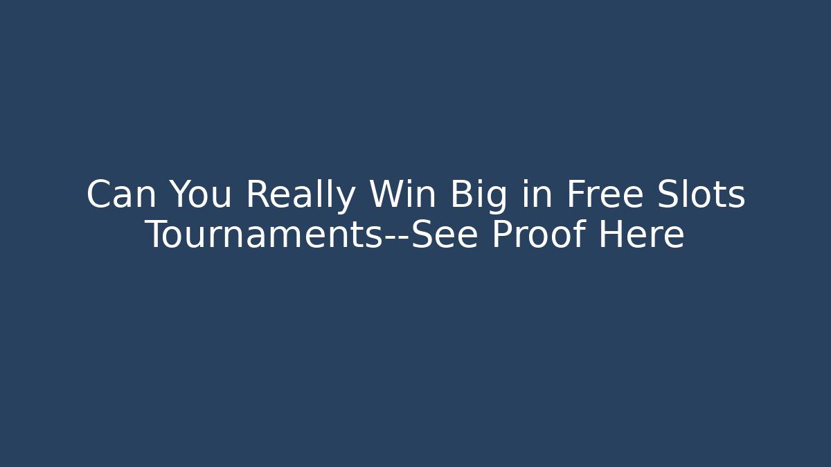 Can You Really Win Big in Free Slots Tournaments—See Proof Here