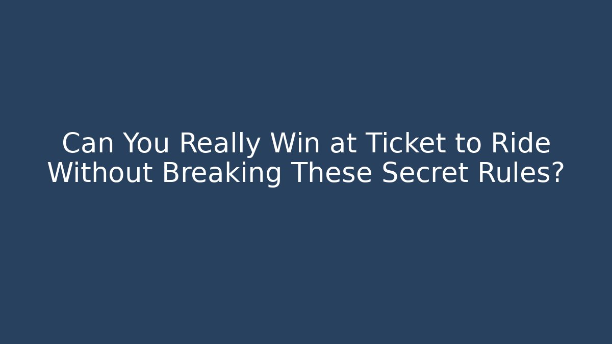 Can You Really Win at Ticket to Ride Without Breaking These Secret Rules?