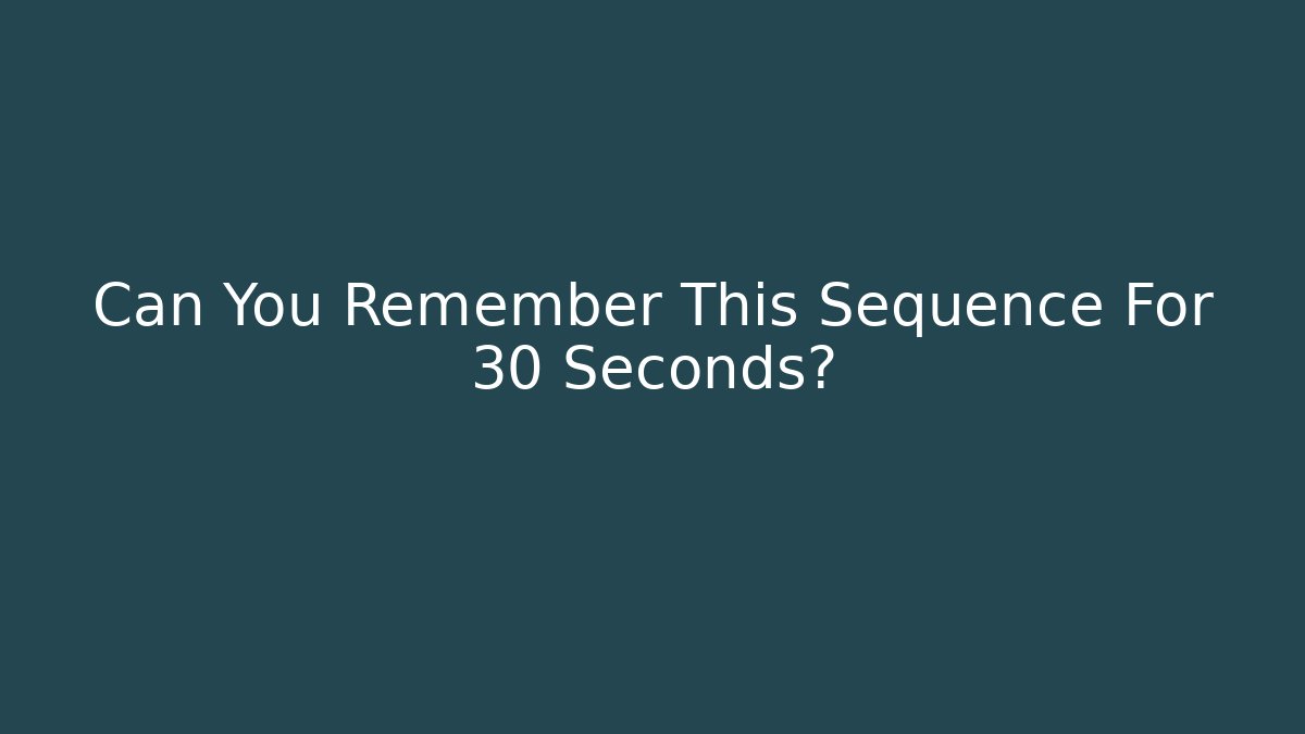 Can You Remember This Sequence For 30 Seconds?