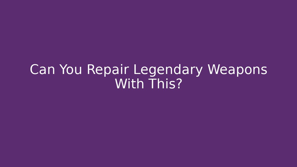 Can You Repair Legendary Weapons With This?