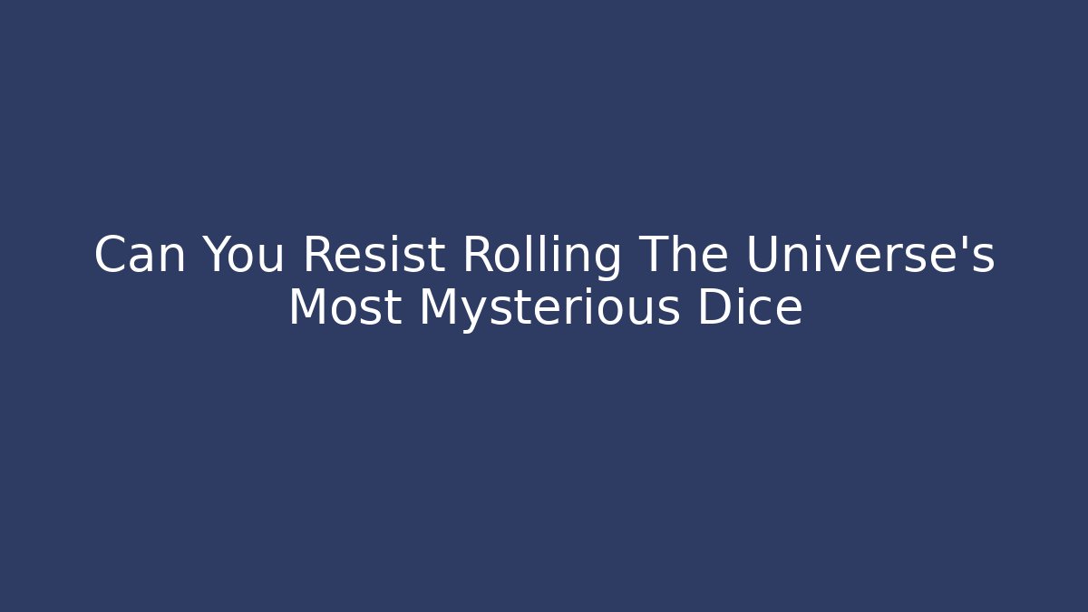 Can You Resist Rolling The Universe's Most Mysterious Dice