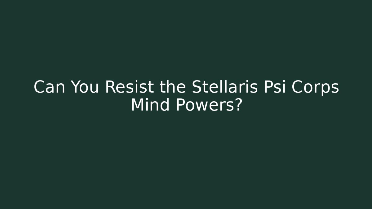 Can You Resist the Stellaris Psi Corps Mind Powers?