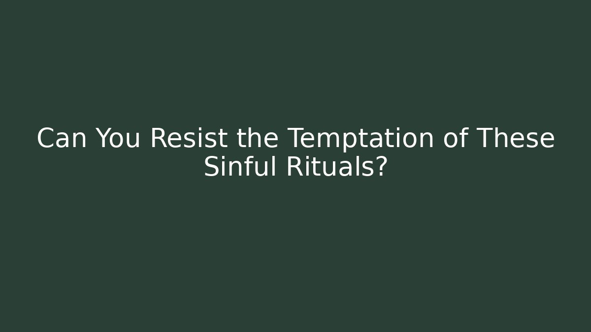 Can You Resist the Temptation of These Sinful Rituals?