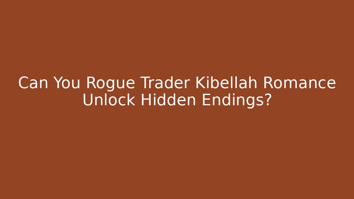 Can You Rogue Trader Kibellah Romance Unlock Hidden Endings?