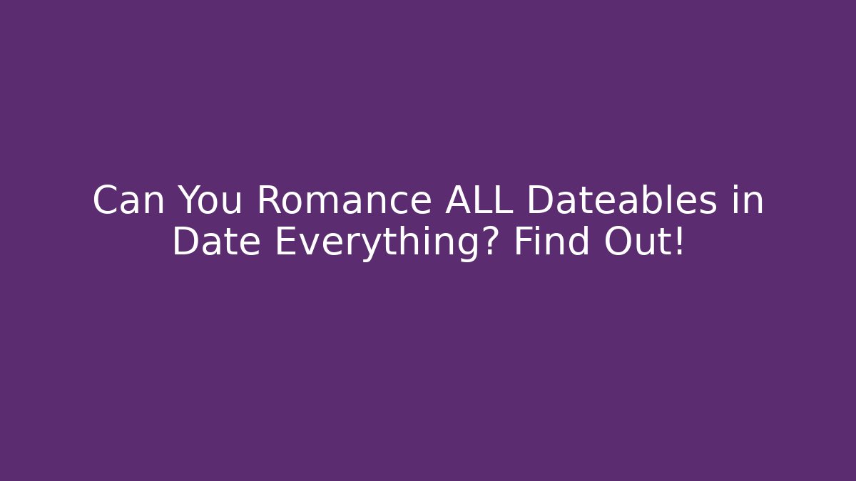 Can You Romance ALL Dateables in Date Everything? Find Out! - Celivion
