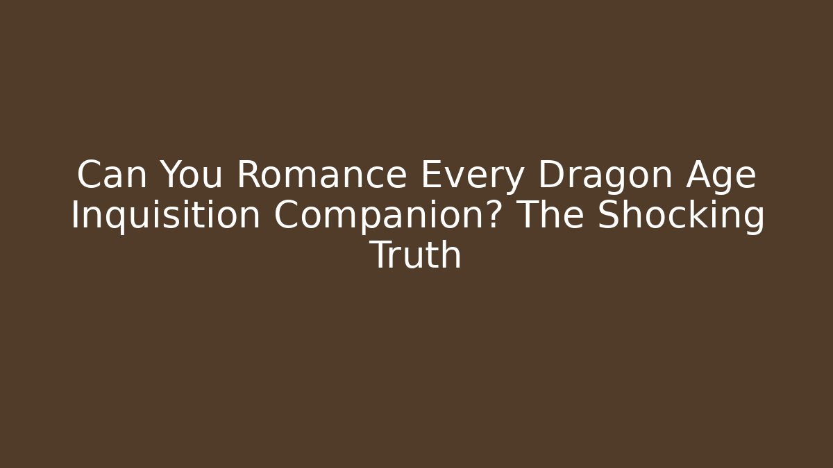 Can You Romance Every Dragon Age Inquisition Companion? The Shocking Truth
