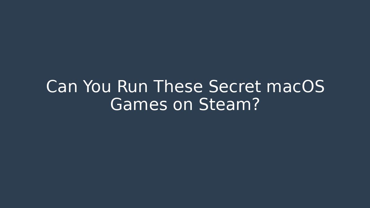 Can You Run These Secret macOS Games on Steam?
