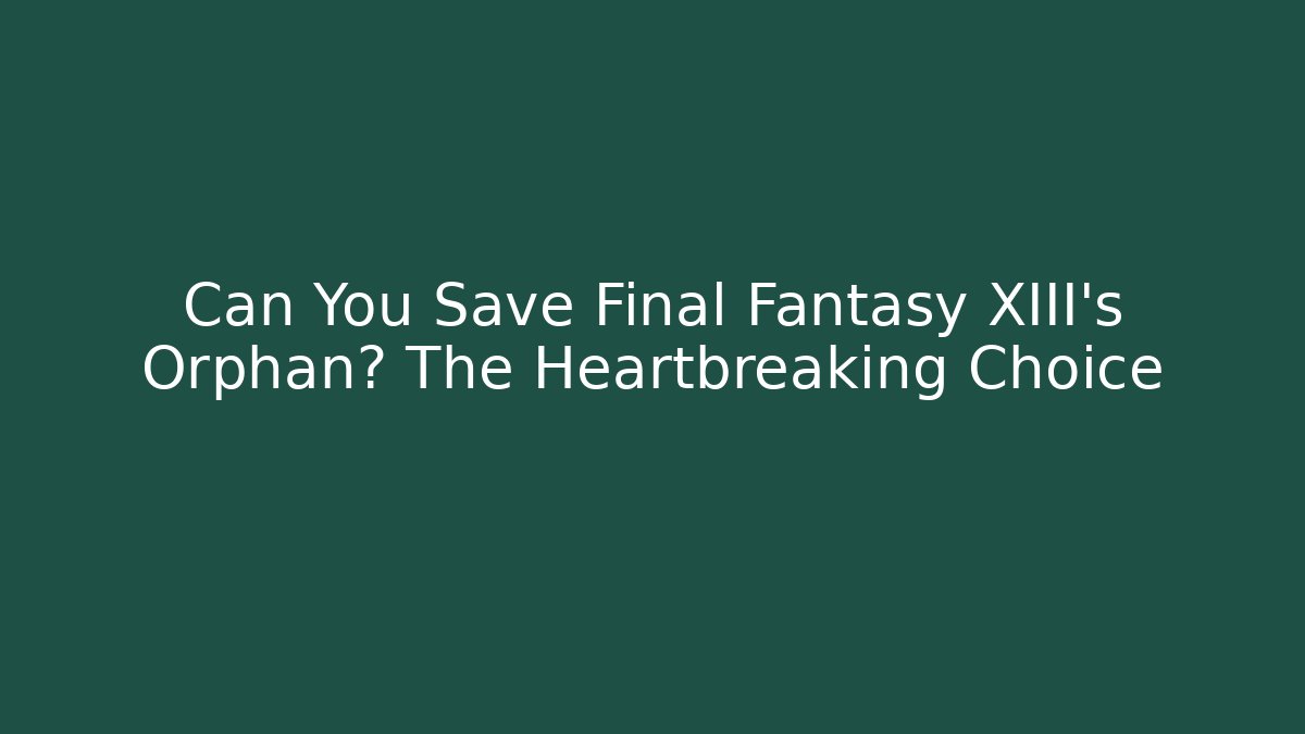 Can You Save Final Fantasy XIII's Orphan? The Heartbreaking Choice