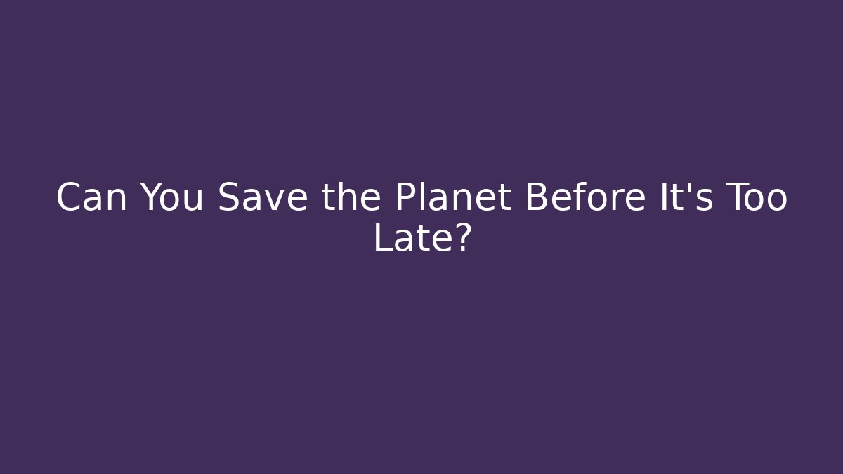 Can You Save the Planet Before It’s Too Late? - Celivion