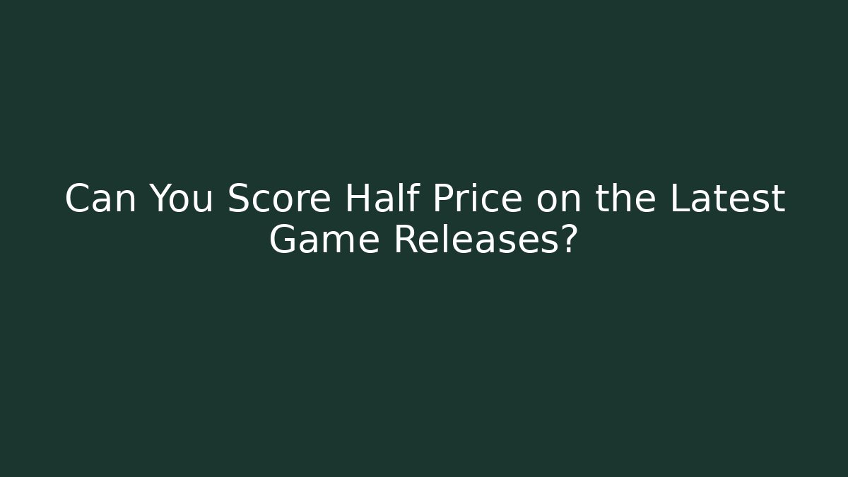 Can You Score Half Price on the Latest Game Releases?