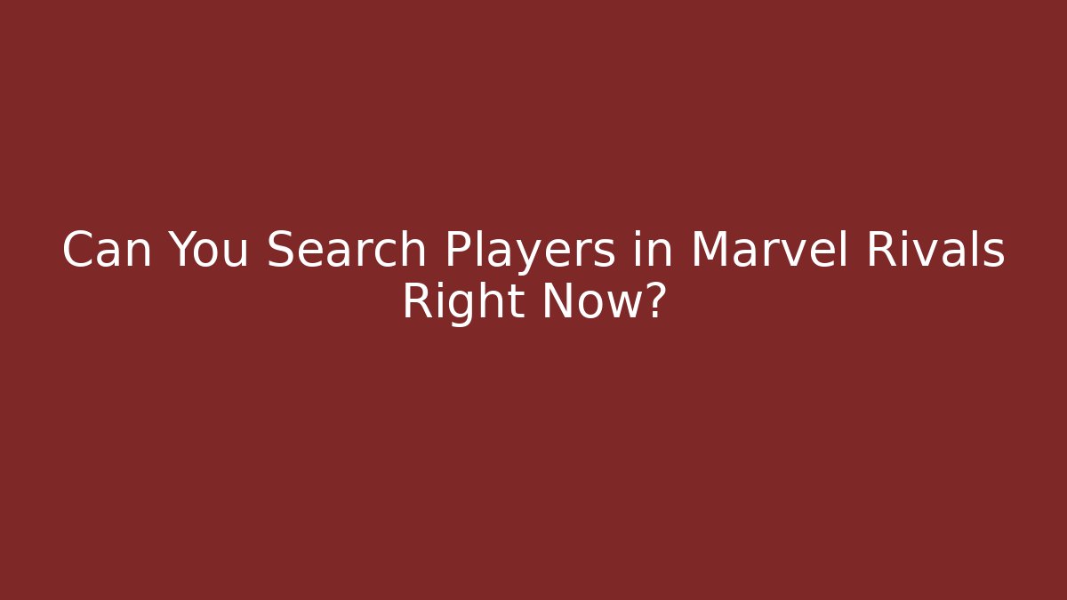 Can You Search Players in Marvel Rivals Right Now? - Celivion