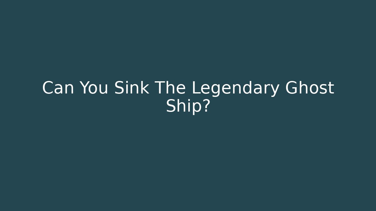 Can You Sink The Legendary Ghost Ship?