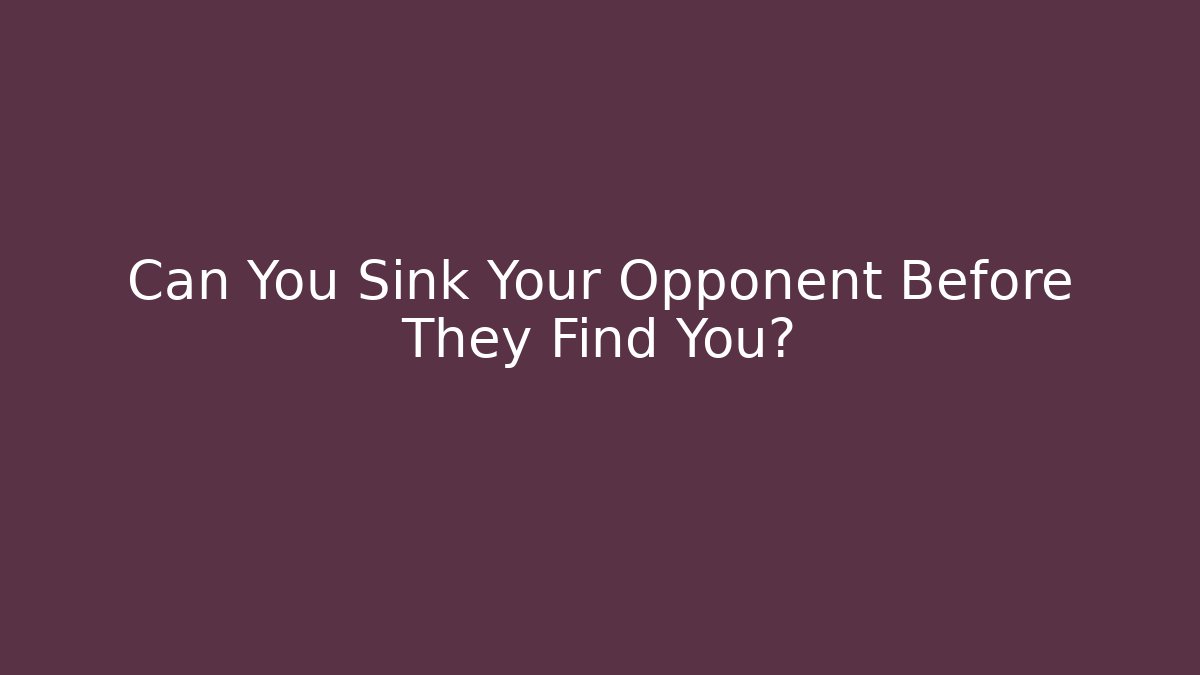 Can You Sink Your Opponent Before They Find You?