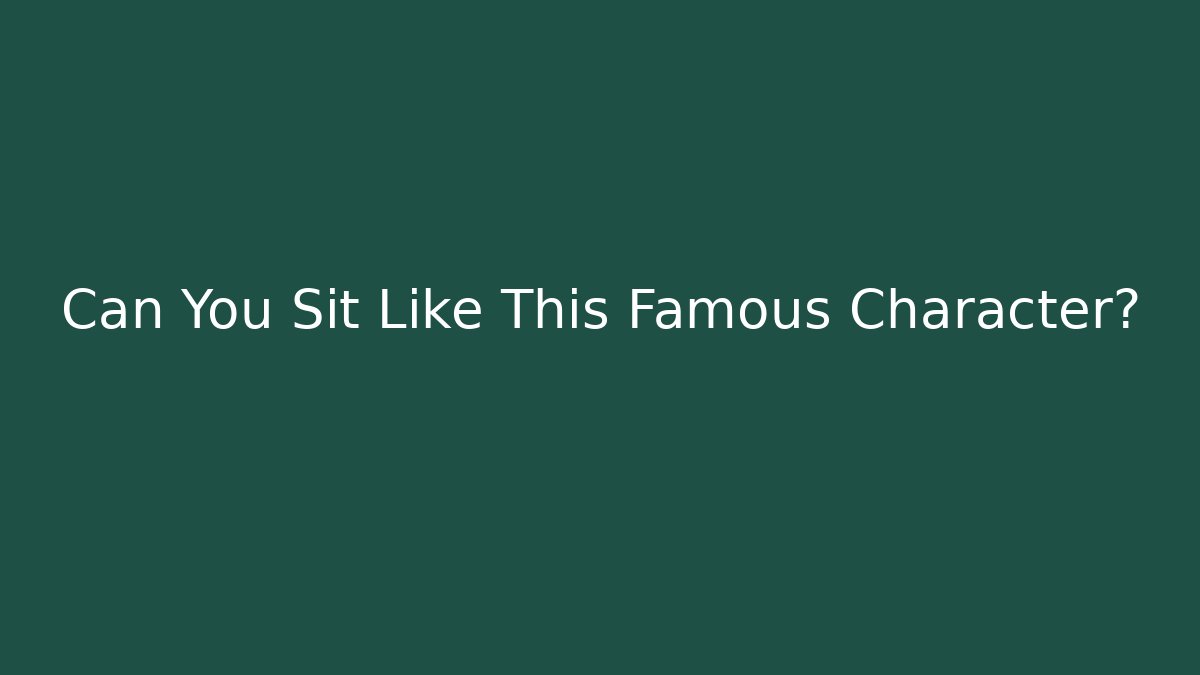 Can You Sit Like This Famous Character? - Celivion