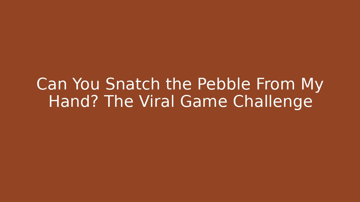 Can You Snatch the Pebble From My Hand? The Viral Game Challenge