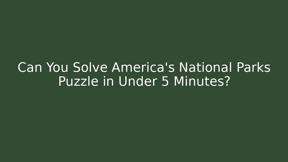 Can You Solve America’s National Parks Puzzle in Under 5 Minutes?
