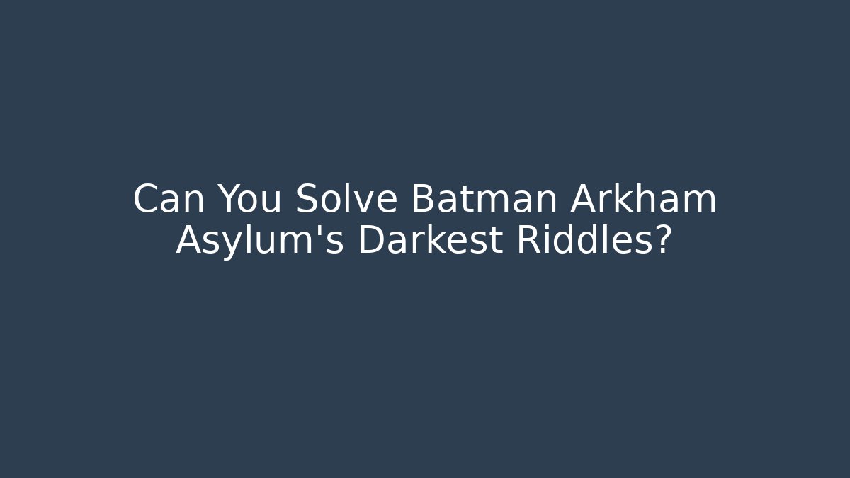 Can You Solve Batman Arkham Asylum's Darkest Riddles? - Celivion