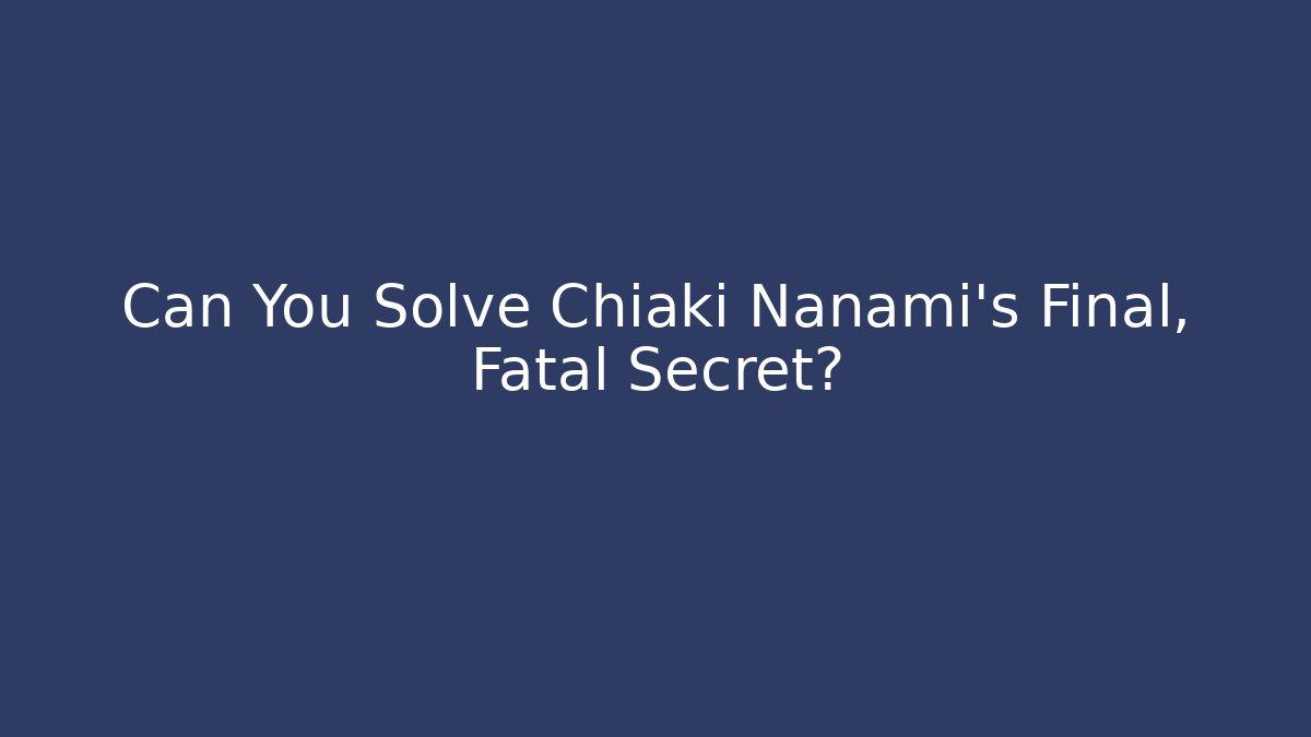 Can You Solve Chiaki Nanami's Final, Fatal Secret?
