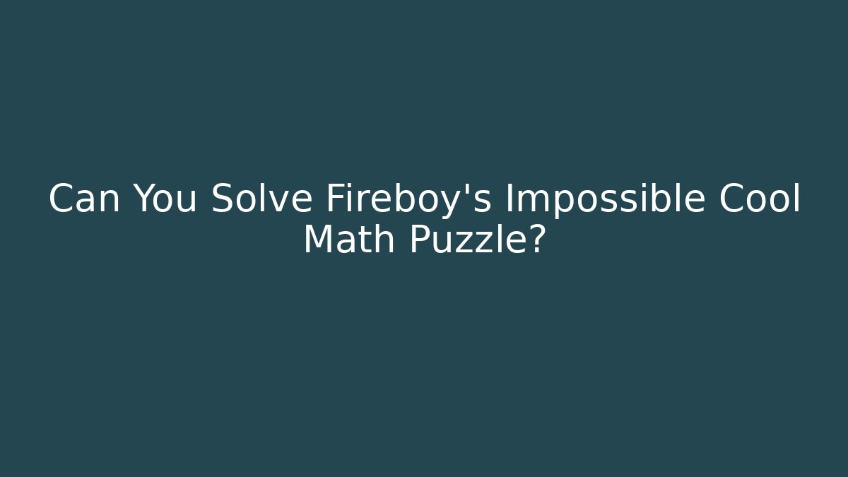 Can You Solve Fireboy’s Impossible Cool Math Puzzle?