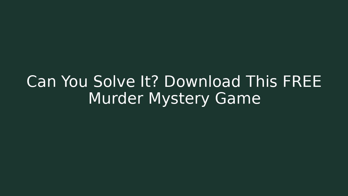 Can You Solve It? Download This FREE Murder Mystery Game