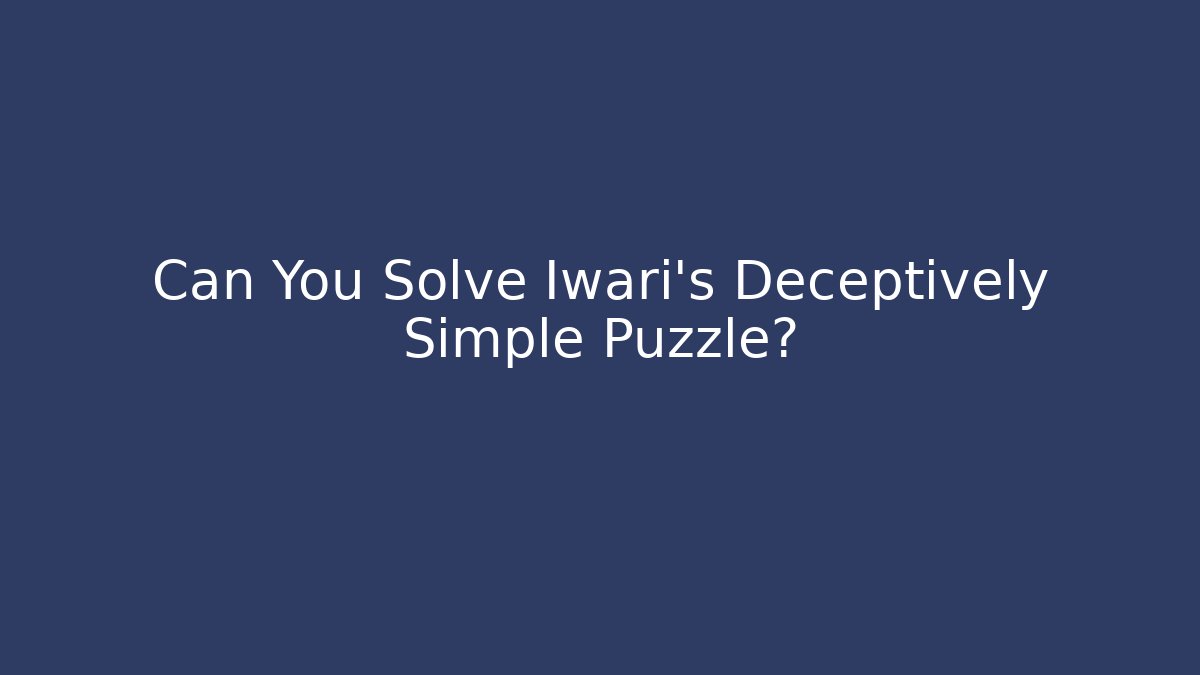 Can You Solve Iwari’s Deceptively Simple Puzzle?
