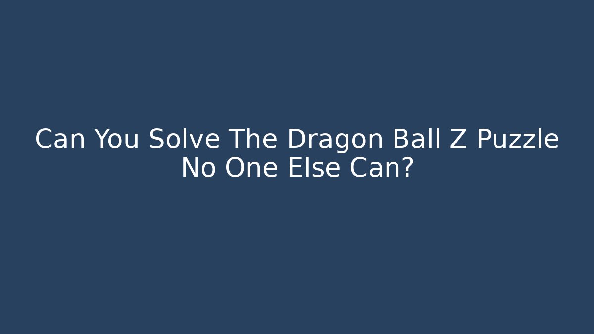 Can You Solve The Dragon Ball Z Puzzle No One Else Can?