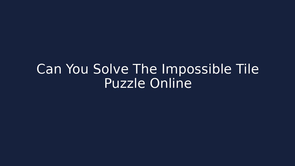 Can You Solve The Impossible Tile Puzzle Online - Celivion