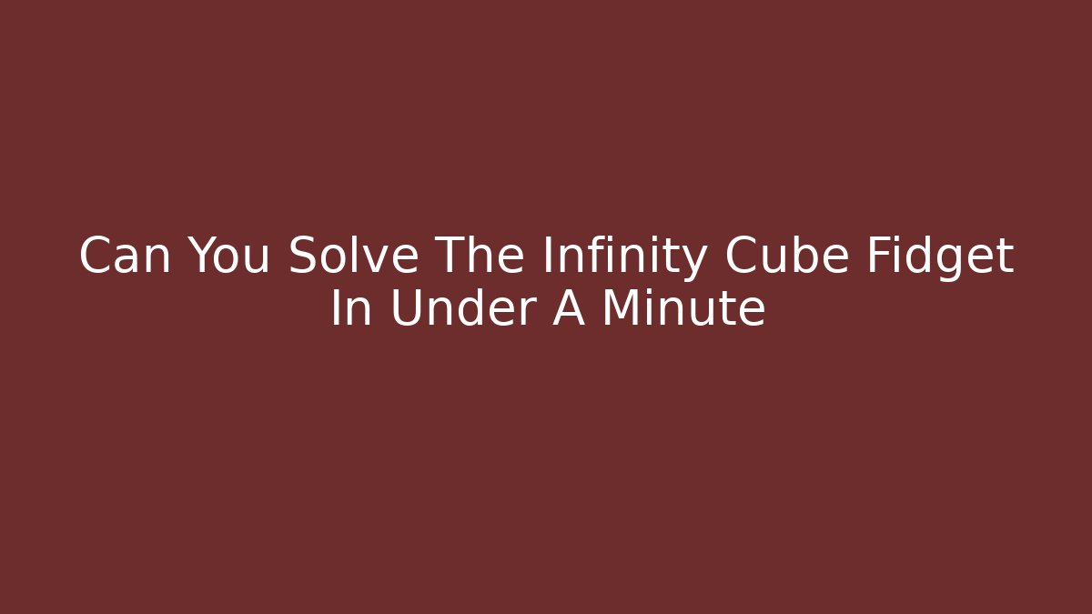 Can You Solve The Infinity Cube Fidget In Under A Minute