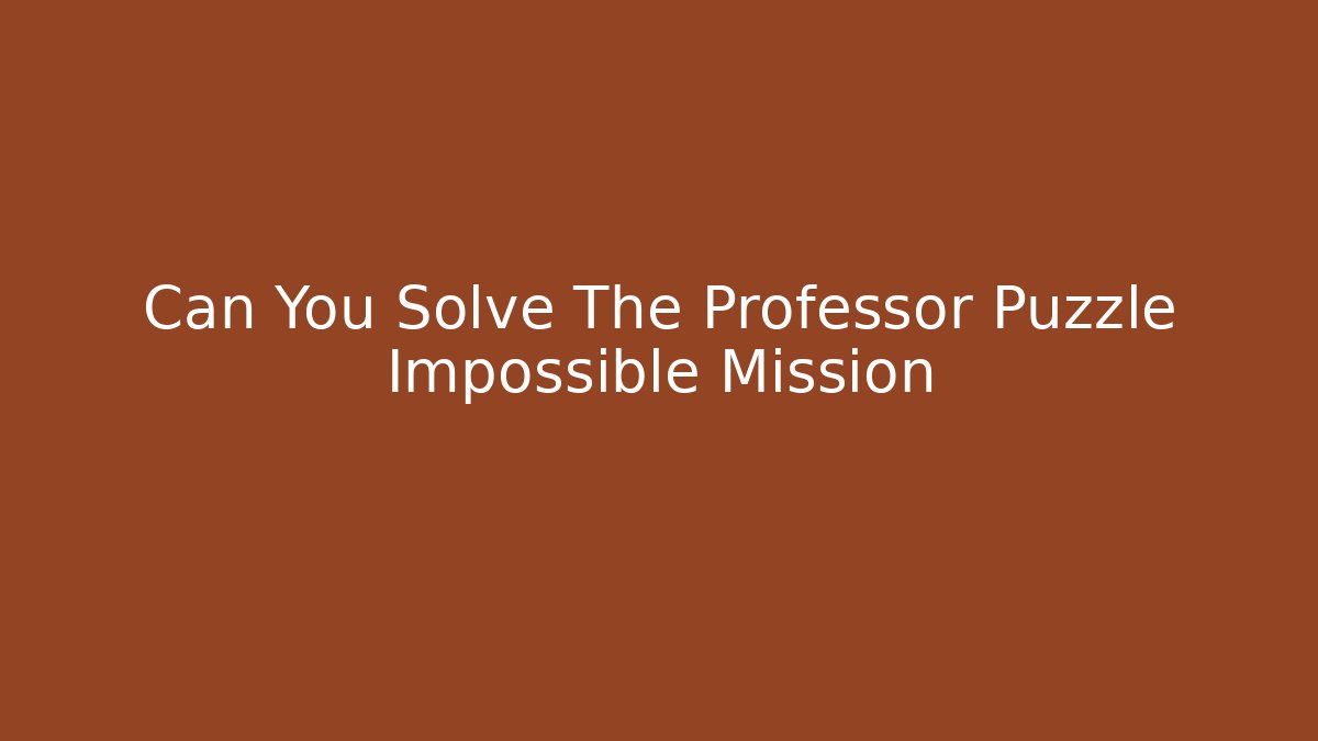 Can You Solve The Professor Puzzle Impossible Mission