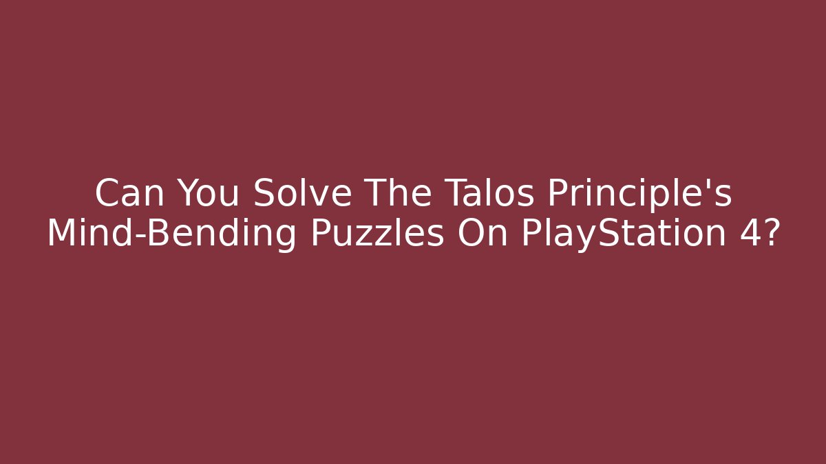 Can You Solve The Talos Principle's Mind-Bending Puzzles On PlayStation 4?