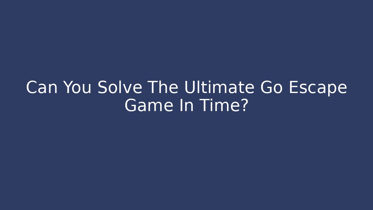 Can You Solve The Ultimate Go Escape Game In Time?