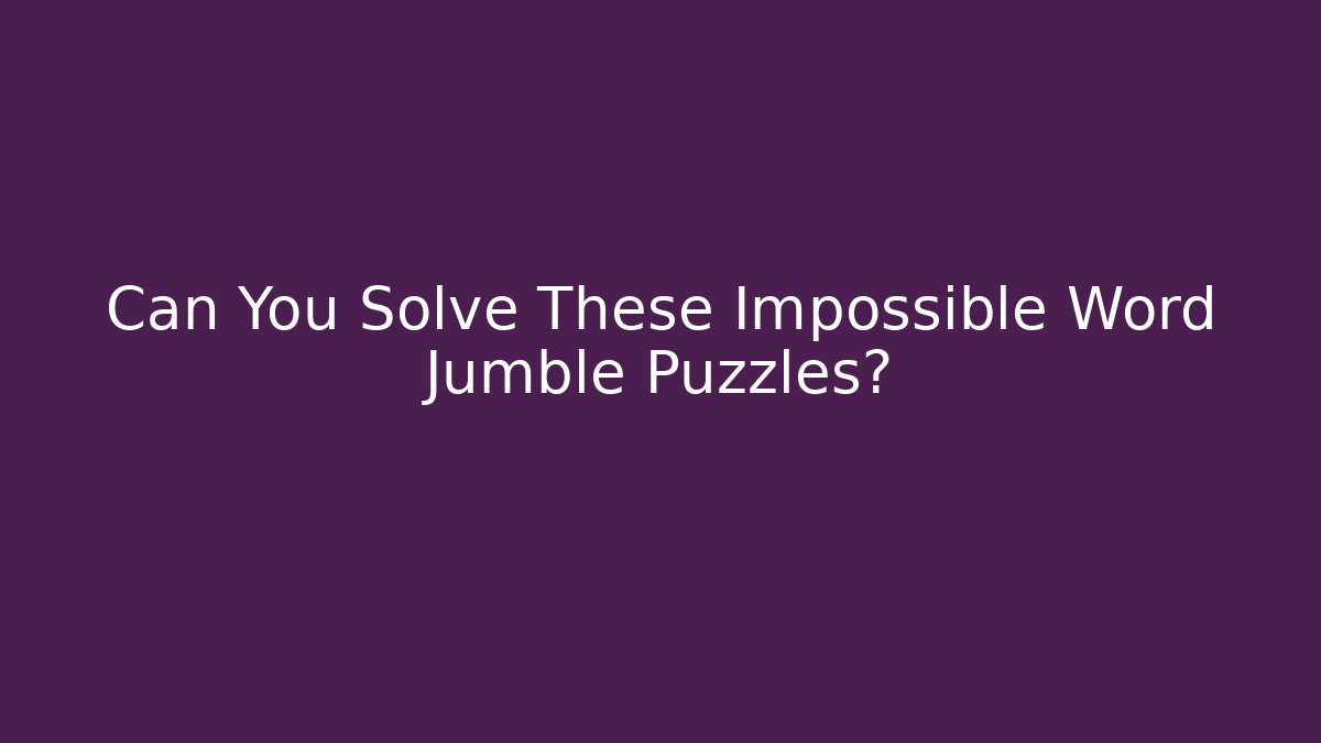 Can You Solve These Impossible Word Jumble Puzzles?