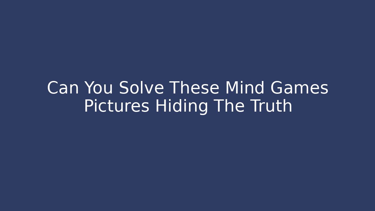 Can You Solve These Mind Games Pictures Hiding The Truth