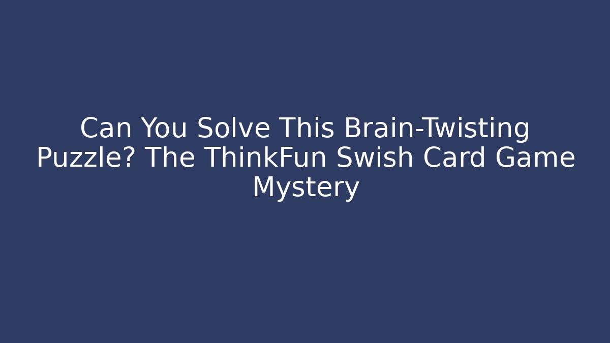 Can You Solve This Brain-Twisting Puzzle? The ThinkFun Swish Card Game Mystery