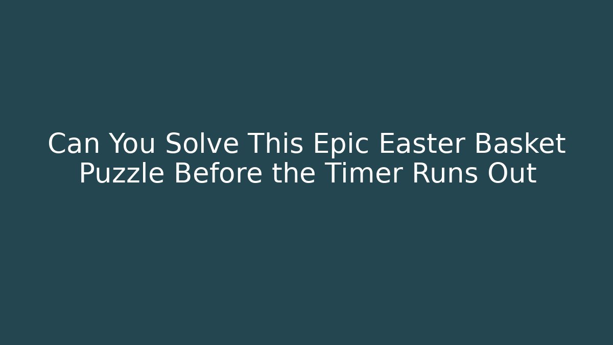 Can You Solve This Epic Easter Basket Puzzle Before the Timer Runs Out
