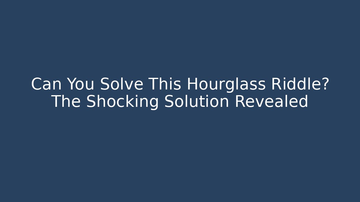 Can You Solve This Hourglass Riddle? The Shocking Solution Revealed